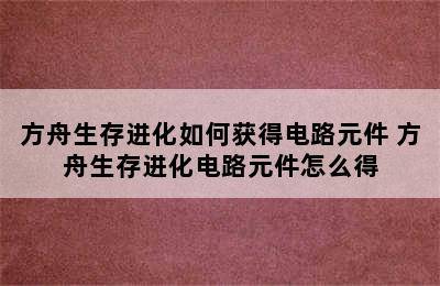 方舟生存进化如何获得电路元件 方舟生存进化电路元件怎么得